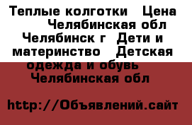 Теплые колготки › Цена ­ 100 - Челябинская обл., Челябинск г. Дети и материнство » Детская одежда и обувь   . Челябинская обл.